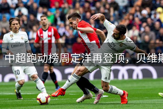 中超跑动榜周定洋再登顶，贝维斯防守强悍进攻乏力