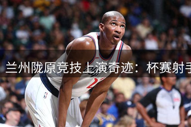 兰州陇原竞技上演奇迹：杯赛射手王，联赛哑火王