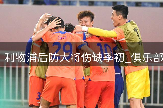利物浦后防大将伤缺季初 俱乐部引援策略稳如磐石