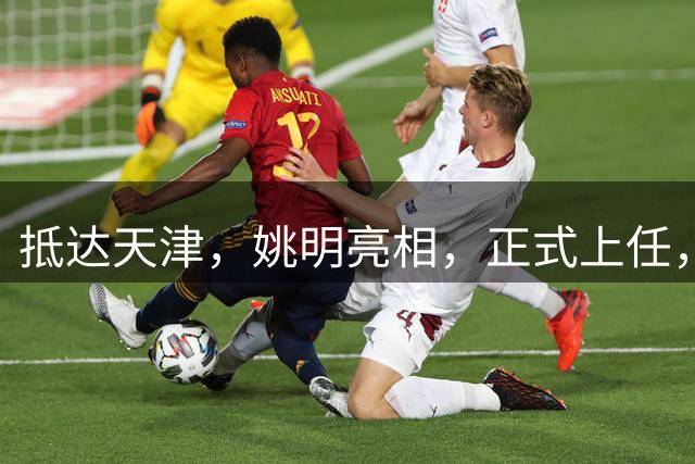 抵达天津，姚明亮相，正式上任，新岗位曝光，成绩单亮眼