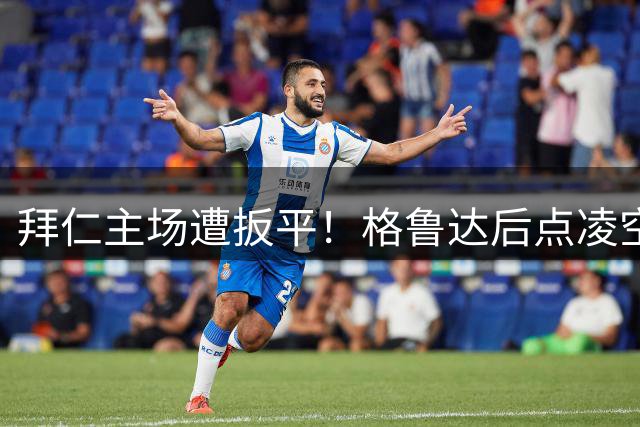 拜仁主场遭扳平！格鲁达后点凌空抽射攻破诺伊尔十指关，比分1-1