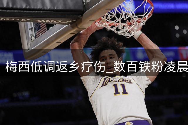 梅西低调返乡疗伤 数百铁粉凌晨守候机场难觅球王身影