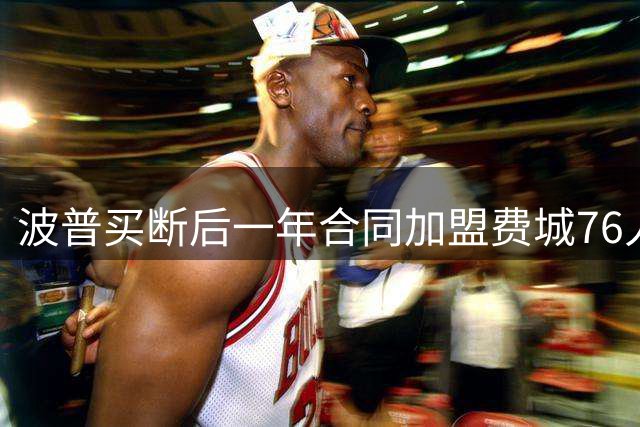 波普买断后一年合同加盟费城76人