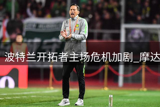 波特兰开拓者主场危机加剧 摩达中心翻新计划陷入僵局
