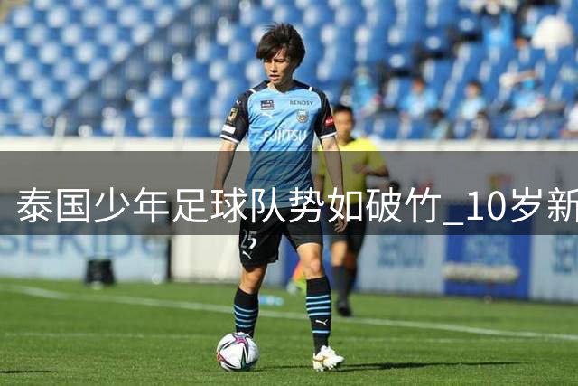 泰国少年足球队势如破竹 10岁新星三场12球震惊2034杯