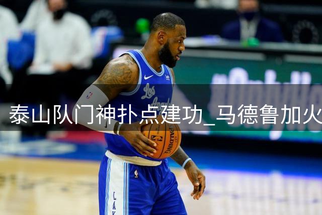 泰山队门神扑点建功 马德鲁加火线复出助球队逆转晋级