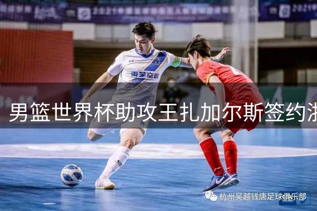 男篮世界杯助攻王扎加尔斯签约浙江 欧洲魔术师能否激活CBA新势力？