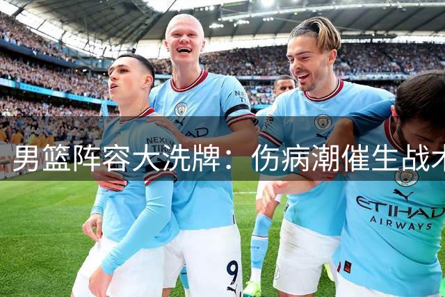 男篮阵容大洗牌：伤病潮催生战术革命 郭士强如何破局？