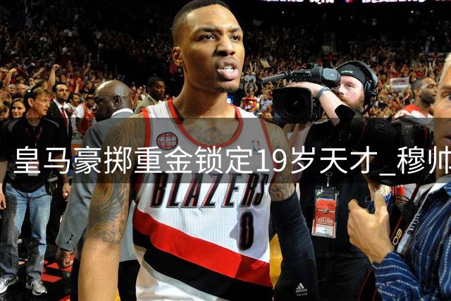 皇马豪掷重金锁定19岁天才 穆帅截胡大戏震撼足坛