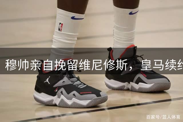 穆帅亲自挽留维尼修斯，皇马续约谈判取得重大进展