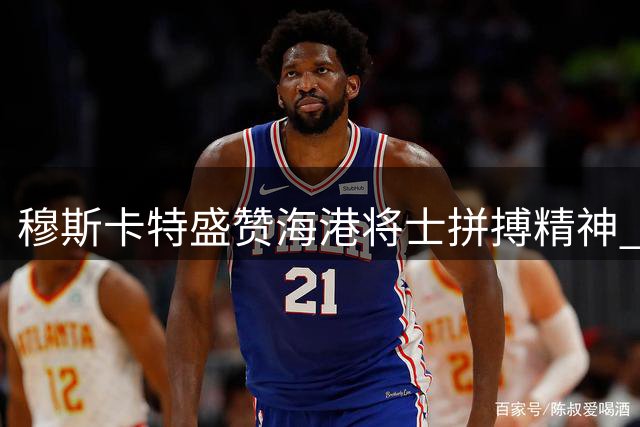 穆斯卡特盛赞海港将士拼搏精神 德比战前透露关键备战细节