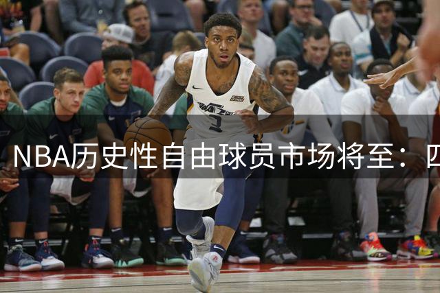 NBA历史性自由球员市场将至：四大MVP领衔2027年转会风暴